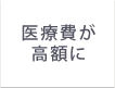 医療費が高額に