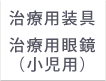 治療用装具 治療用眼鏡（小児用）